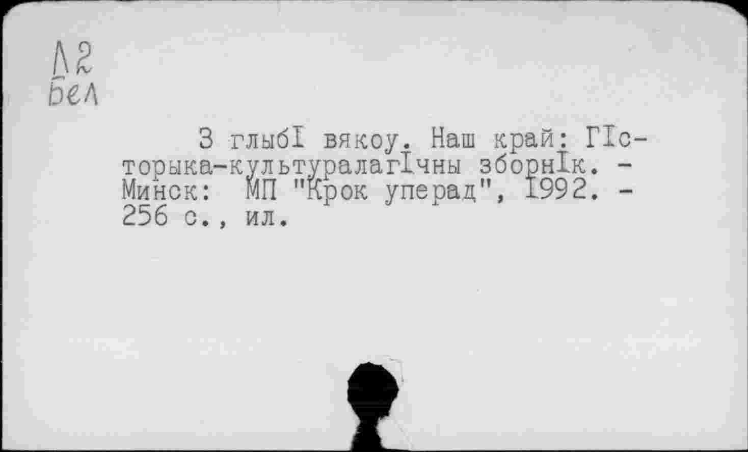 ﻿3 глыб! вякоу. Наш край: ГІс торика-культуралагічньї зборнік. -Минск: МП "Крок уперад", 1992. -256 с., ил.